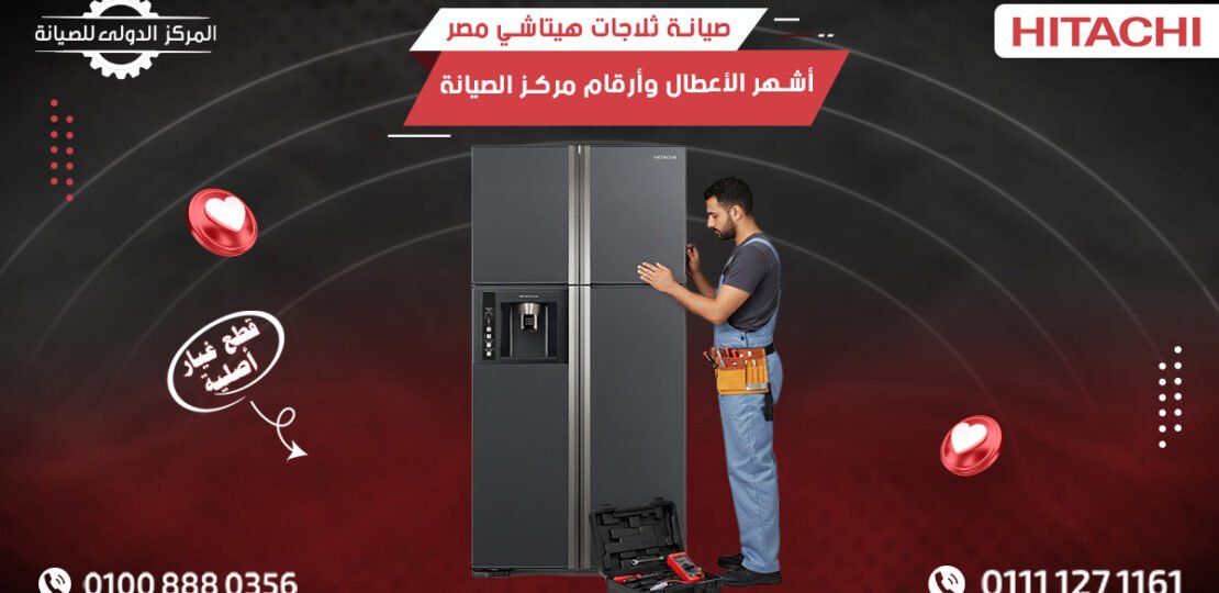صيانة ثلاجات هيتاشي مصر | أشهر الأعطال وأرقام مركز الصيانة